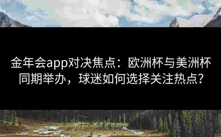 金年会app对决焦点：欧洲杯与美洲杯同期举办，球迷如何选择关注热点？