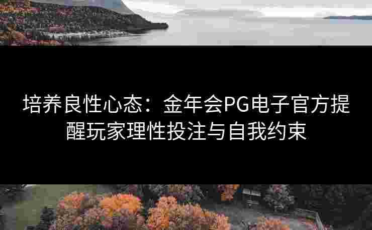 培养良性心态：金年会PG电子官方提醒玩家理性投注与自我约束